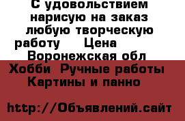 С удовольствием нарисую на заказ любую творческую работу ! › Цена ­ 1 500 - Воронежская обл. Хобби. Ручные работы » Картины и панно   
